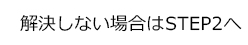 解決しない場合はSTEP2へ
